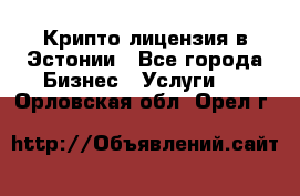 Крипто лицензия в Эстонии - Все города Бизнес » Услуги   . Орловская обл.,Орел г.